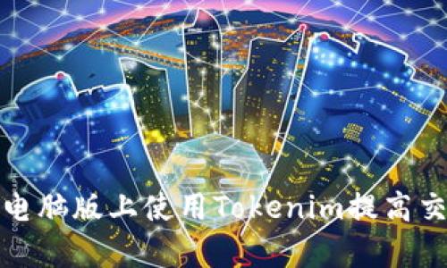 如何在电脑版上使用Tokenim提高交易效率