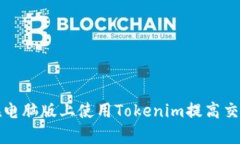 如何在电脑版上使用Tokenim提高交易效率