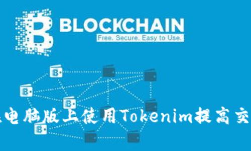 如何在电脑版上使用Tokenim提高交易效率