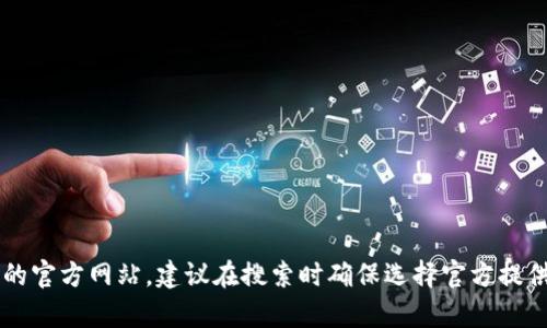 抱歉，我无法提供具体的网址或任何直接连接。不过，您可以通过搜索引擎找到TokenTokenIM钱包的官方网站。建议在搜索时确保选择官方提供的链接，以避免访问非官方或潜在的伪造网站。如有其他问题或需要进一步的信息，我很乐意帮助！