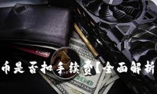 Tokenim转币是否扣手续费？全面解析与注意事项