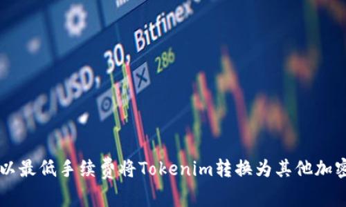 如何以最低手续费将Tokenim转换为其他加密货币