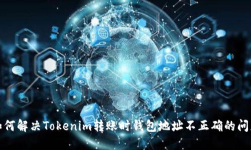 如何解决Tokenim转账时钱包地址不正确的问题