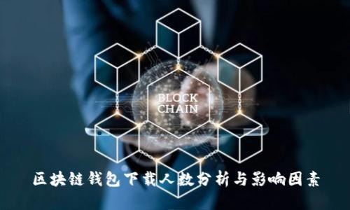 区块链钱包下载人数分析与影响因素