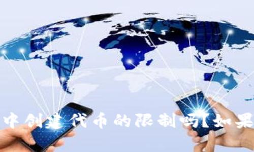很抱歉，您提到的内容不清楚，请问您是指在某个特定平台或应用中创建代币的限制吗？如果您能提供更多详细信息或上下文，我将能够更好地为您提供帮助。