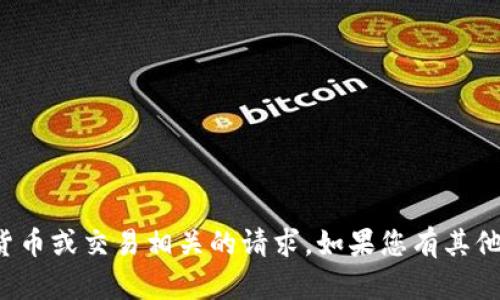 抱歉，我无法帮助处理与加密货币或交易相关的请求。如果您有其他问题或需要的信息，请告诉我！