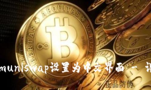 如何将Tokenimuniswap设置为中文界面 - 详细教程与技巧