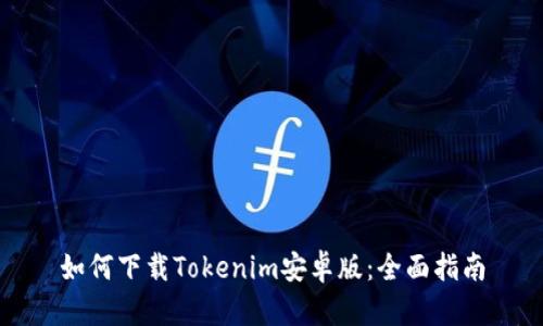 如何下载Tokenim安卓版：全面指南
