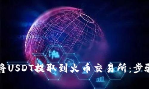 如何通过TP钱包将USDT提取到火币交易所：步骤详解与注意事项