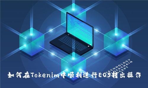 如何在Tokenim中顺利进行EOS转出操作